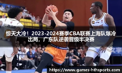 惊天大冷！2023-2024赛季CBA联赛上海队爆冷出局，广东队逆袭晋级半决赛