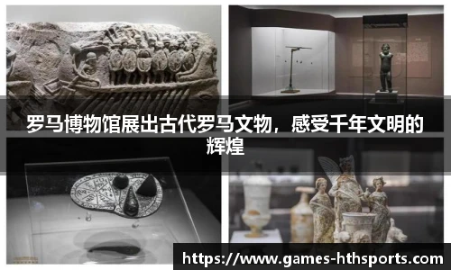 罗马博物馆展出古代罗马文物，感受千年文明的辉煌