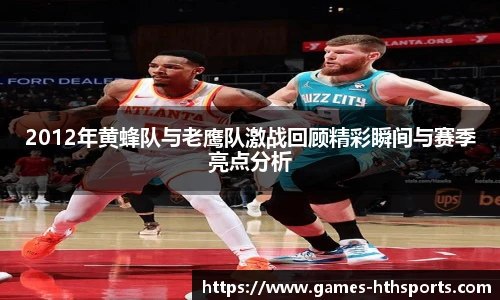 2012年黄蜂队与老鹰队激战回顾精彩瞬间与赛季亮点分析