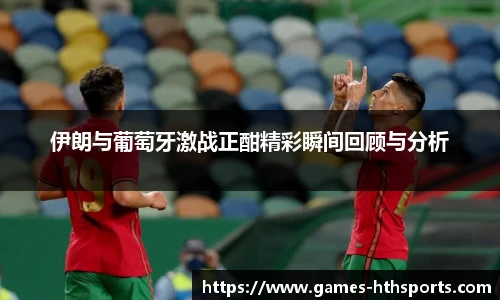 伊朗与葡萄牙激战正酣精彩瞬间回顾与分析