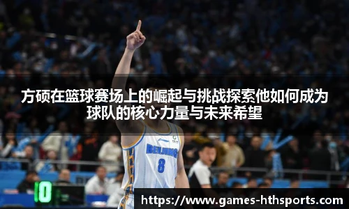 方硕在篮球赛场上的崛起与挑战探索他如何成为球队的核心力量与未来希望